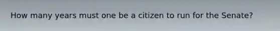 How many years must one be a citizen to run for the Senate?