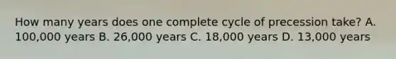 How many years does one complete cycle of precession take? A. 100,000 years B. 26,000 years C. 18,000 years D. 13,000 years