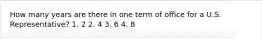 How many years are there in one term of office for a U.S. Representative? 1. 2 2. 4 3. 6 4. 8