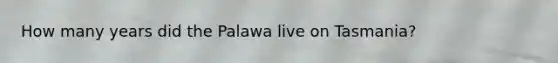 How many years did the Palawa live on Tasmania?