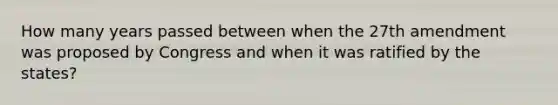 How many years passed between when the 27th amendment was proposed by Congress and when it was ratified by the states?