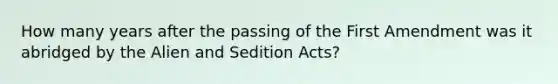 How many years after the passing of the First Amendment was it abridged by the Alien and Sedition Acts?