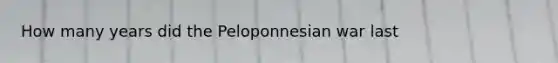 How many years did the Peloponnesian war last