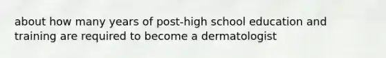 about how many years of post-high school education and training are required to become a dermatologist