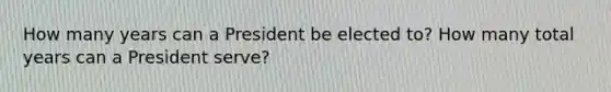 How many years can a President be elected to? How many total years can a President serve?