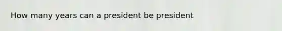 How many years can a president be president