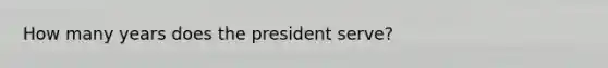 How many years does the president serve?