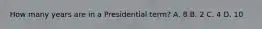 How many years are in a Presidential term? A. 8 B. 2 C. 4 D. 10