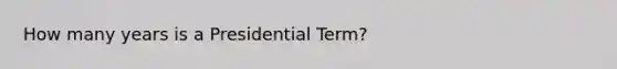 How many years is a Presidential Term?