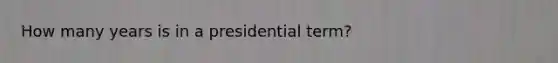 How many years is in a presidential term?
