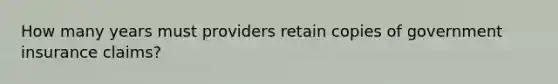 How many years must providers retain copies of government insurance claims?