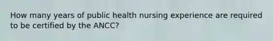 How many years of public health nursing experience are required to be certified by the ANCC?