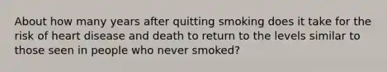 About how many years after quitting smoking does it take for the risk of heart disease and death to return to the levels similar to those seen in people who never smoked?