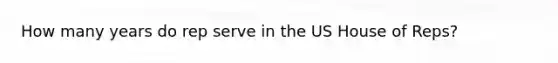 How many years do rep serve in the US House of Reps?