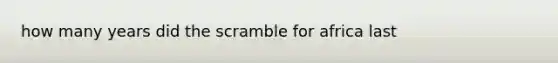 how many years did the scramble for africa last