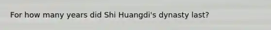 For how many years did Shi Huangdi's dynasty last?