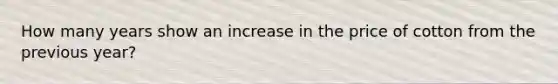 How many years show an increase in the price of cotton from the previous year?