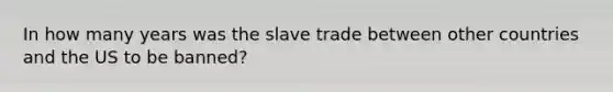 In how many years was the slave trade between other countries and the US to be banned?