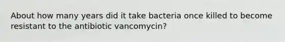 About how many years did it take bacteria once killed to become resistant to the antibiotic vancomycin?