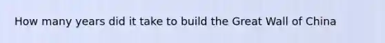 How many years did it take to build the Great Wall of China