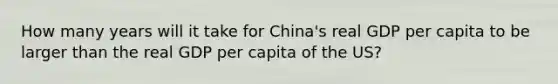 How many years will it take for China's real GDP per capita to be larger than the real GDP per capita of the US?