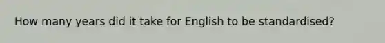 How many years did it take for English to be standardised?