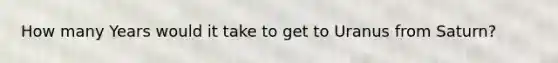 How many Years would it take to get to Uranus from Saturn?