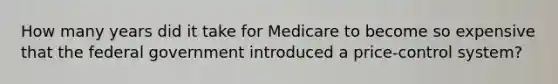 How many years did it take for Medicare to become so expensive that the federal government introduced a price-control system?