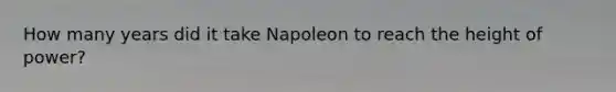 How many years did it take Napoleon to reach the height of power?