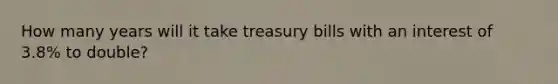 How many years will it take treasury bills with an interest of 3.8% to double?