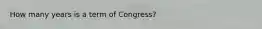 How many years is a term of Congress?