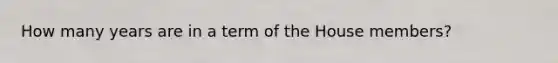 How many years are in a term of the House members?