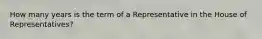 How many years is the term of a Representative in the House of Representatives?