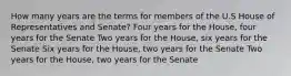 How many years are the terms for members of the U.S House of Representatives and Senate? Four years for the House, four years for the Senate Two years for the House, six years for the Senate Six years for the House, two years for the Senate Two years for the House, two years for the Senate