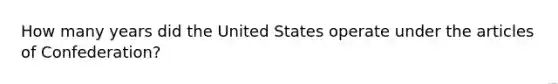 How many years did the United States operate under the articles of Confederation?