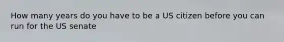 How many years do you have to be a US citizen before you can run for the US senate