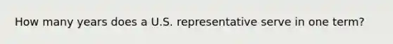 How many years does a U.S. representative serve in one term?