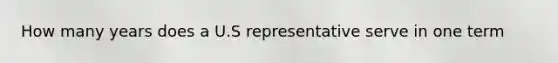 How many years does a U.S representative serve in one term