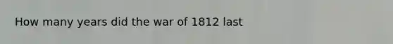 How many years did the war of 1812 last