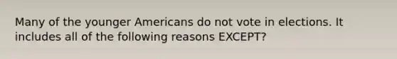 Many of the younger Americans do not vote in elections. It includes all of the following reasons EXCEPT?