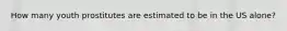 How many youth prostitutes are estimated to be in the US alone?