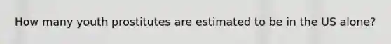 How many youth prostitutes are estimated to be in the US alone?