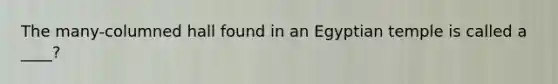 The many-columned hall found in an Egyptian temple is called a ____?
