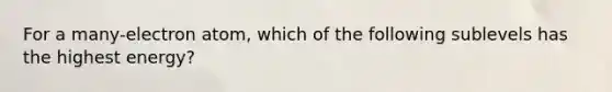 For a many-electron atom, which of the following sublevels has the highest energy?