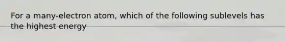 For a many-electron atom, which of the following sublevels has the highest energy