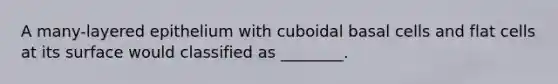 A many-layered epithelium with cuboidal basal cells and flat cells at its surface would classified as ________.