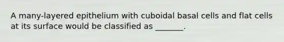 A many-layered epithelium with cuboidal basal cells and flat cells at its surface would be classified as _______.