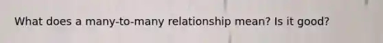 What does a many-to-many relationship mean? Is it good?