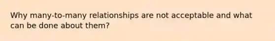 Why many-to-many relationships are not acceptable and what can be done about them?