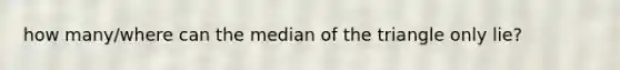 how many/where can the median of the triangle only lie?